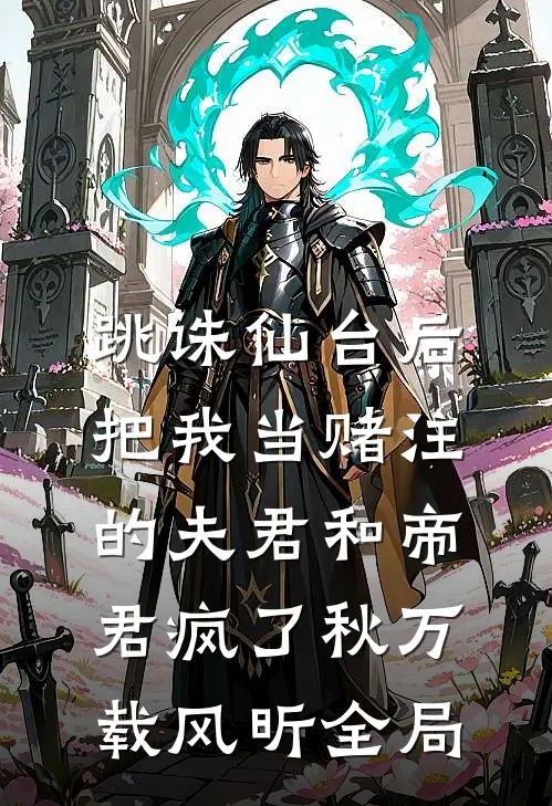跳诛仙台后，把我当赌注的夫君和帝君疯了秋万载风昕全局