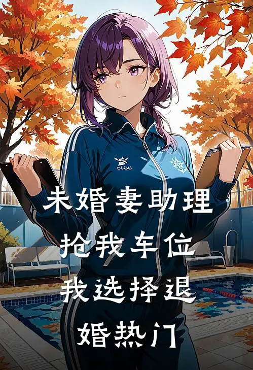 未婚妻助理抢我车位，我选择退婚热门