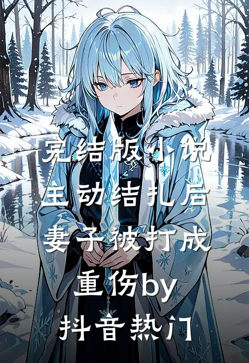 完结版小说主动结扎后，妻子被打成重伤by抖音热门