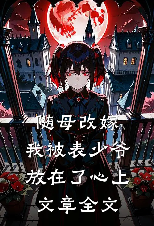 随母改嫁，我被表少爷放在了心上文章全文