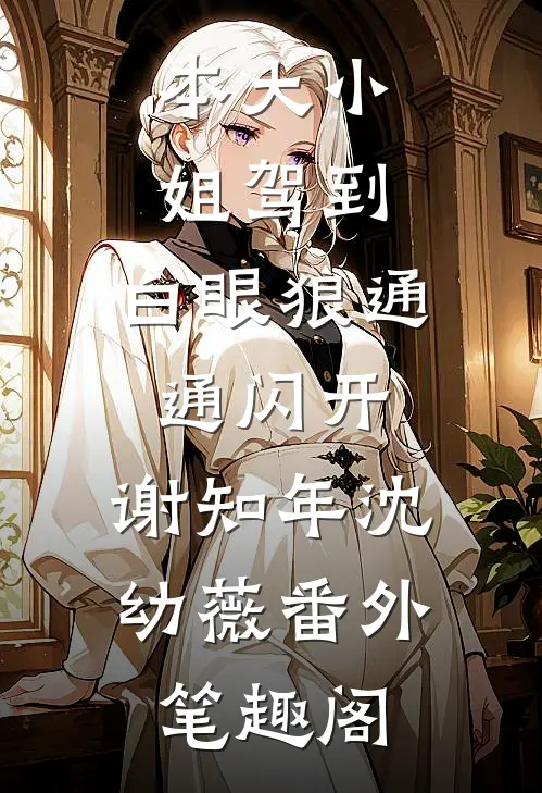 本大小姐驾到，白眼狼通通闪开：谢知年沈幼薇番外笔趣阁