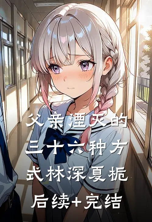 父亲湮灭的三十六种方式林深夏栀后续+完结