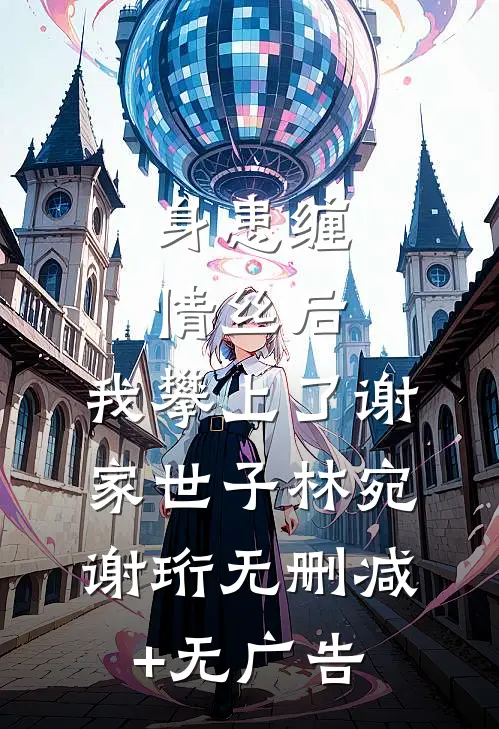 身患缠情丝后，我攀上了谢家世子林宛谢珩无删减+无广告