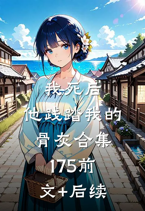 我死后，他践踏我的骨灰合集175前文+后续