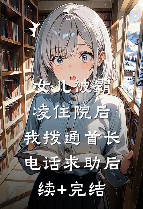 女儿被霸凌住院后，我拨通首长电话求助后续+完结