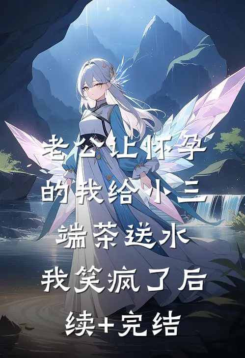 老公让怀孕的我给小三端茶送水，我笑疯了后续+完结
