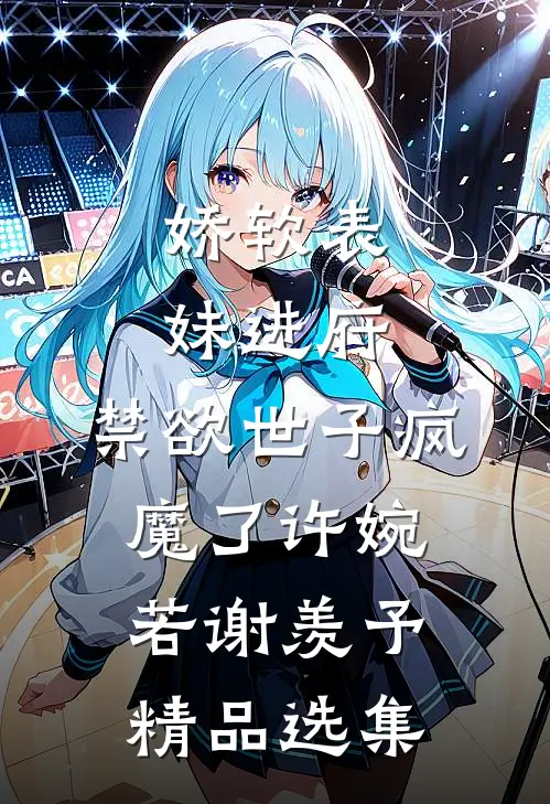 娇软表妹进府:禁欲世子疯魔了许婉若谢羡予精品选集