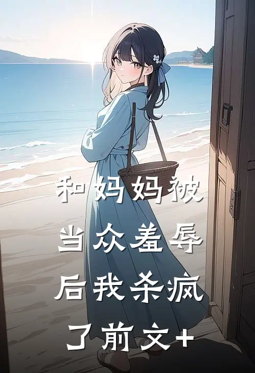 和妈妈被当众羞辱后我杀疯了前文+