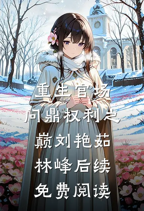 重生官场：问鼎权利之巅刘艳茹林峰后续免费阅读