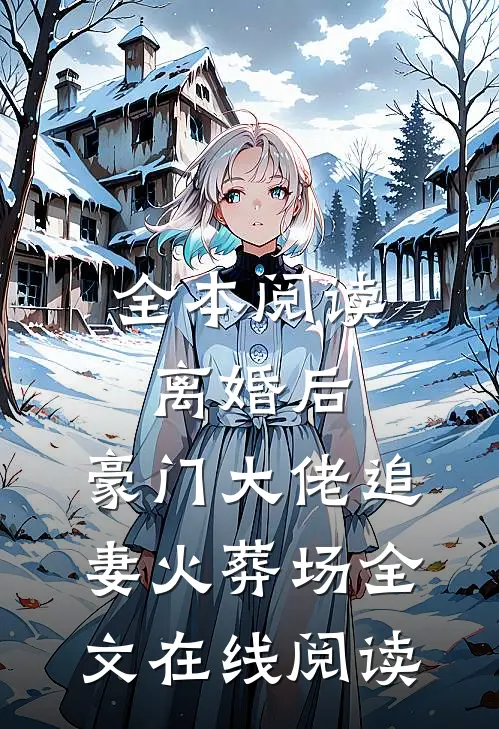 全本阅读离婚后,豪门大佬追妻火葬场全文在线阅读