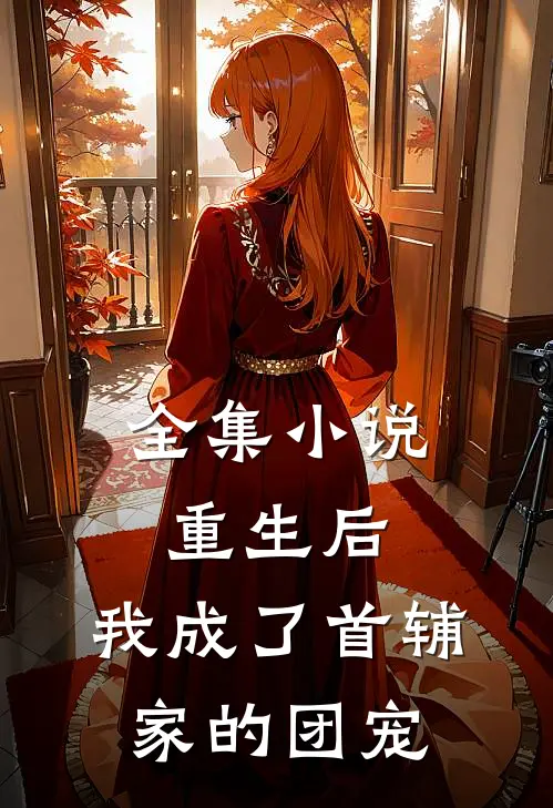 全集重生后,我成了首辅家的团宠免费阅读
