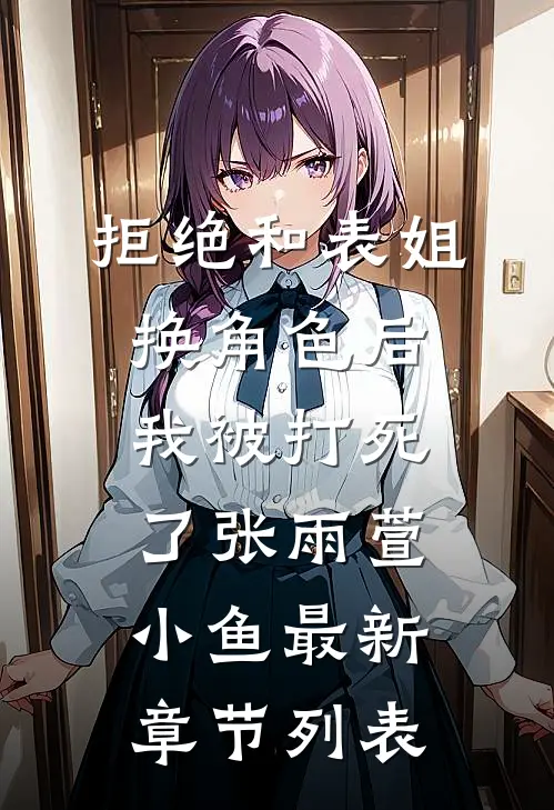 拒绝和表姐换角色后我被打死了张雨萱小鱼最新章节列表