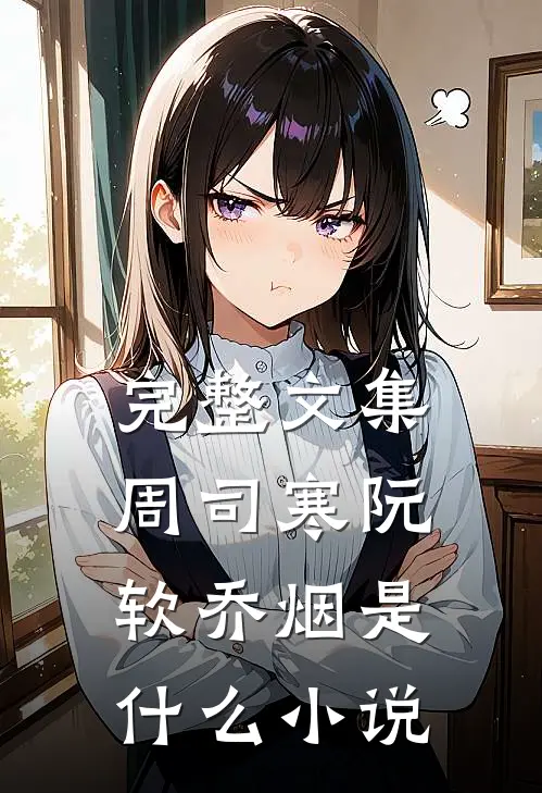 完整文集周司寒阮软乔烟是什么小说