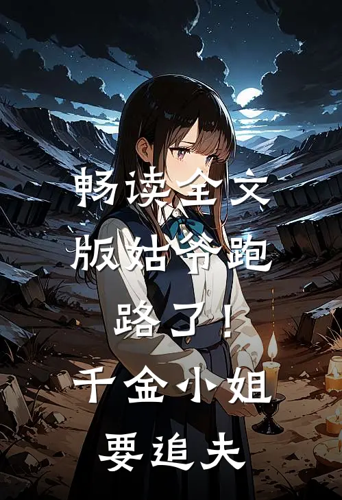 畅读全文版姑爷跑路了！千金小姐要追夫