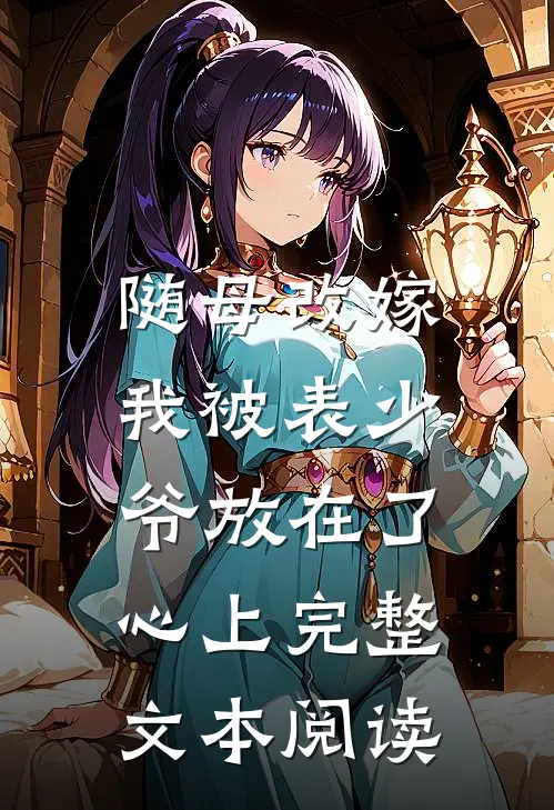 随母改嫁，我被表少爷放在了心上完整文本阅读