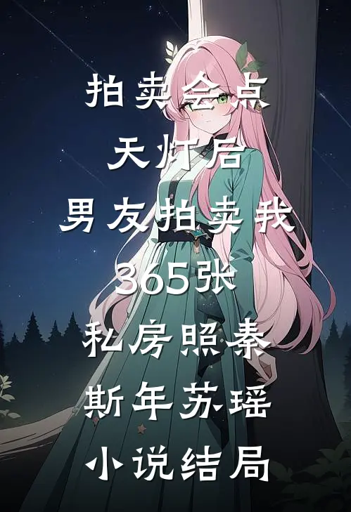 拍卖会点天灯后，男友拍卖我365张私房照秦斯年苏瑶小说结局