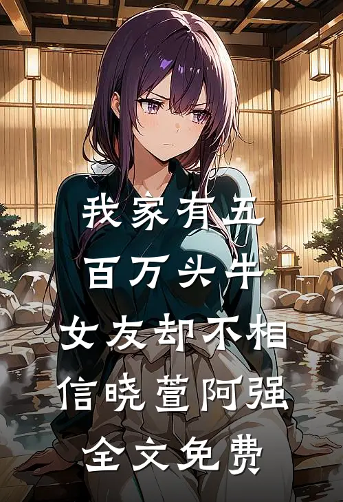 我家有五百万头牛，女友却不相信晓萱阿强全文免费