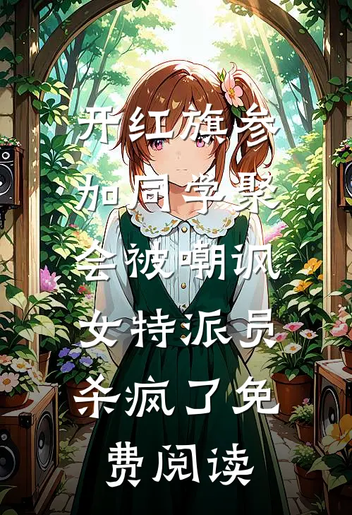 开红旗参加同学聚会被嘲讽，女特派员杀疯了免费阅读