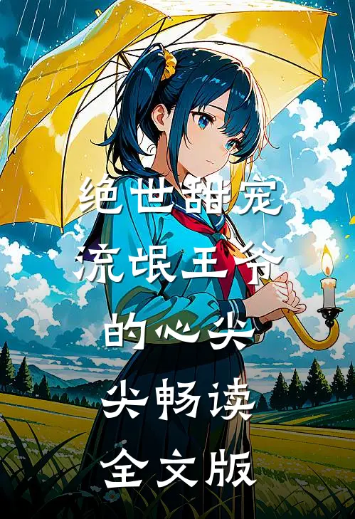 绝世甜宠：流氓王爷的心尖尖畅读全文版
