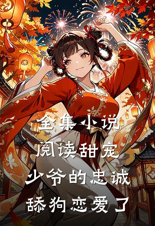 全集小说阅读甜宠：少爷的忠诚舔狗恋爱了