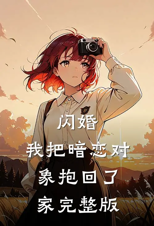 闪婚,我把暗恋对象抱回了家完整版免费观看