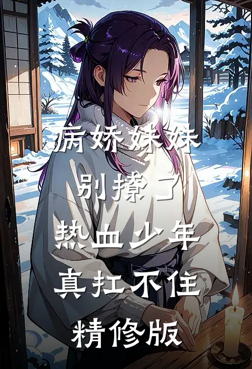 病娇妹妹别撩了,热血少年真扛不住精修版免费阅读