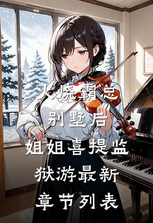 火烧霸总别墅后，姐姐喜提监狱游最新章节列表
