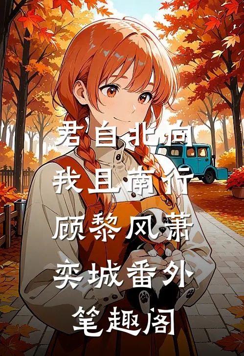君自北向,我且南行：顾黎风萧奕城番外笔趣阁