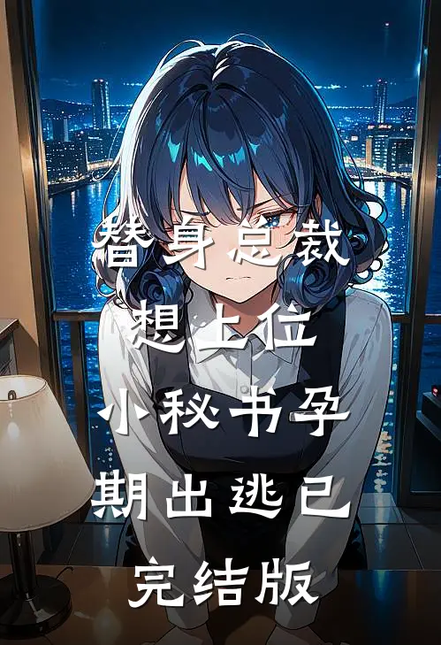 替身总裁想上位，小秘书孕期出逃已完结版