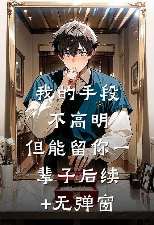 我的手段不高明，但能留你一辈子后续+无弹窗