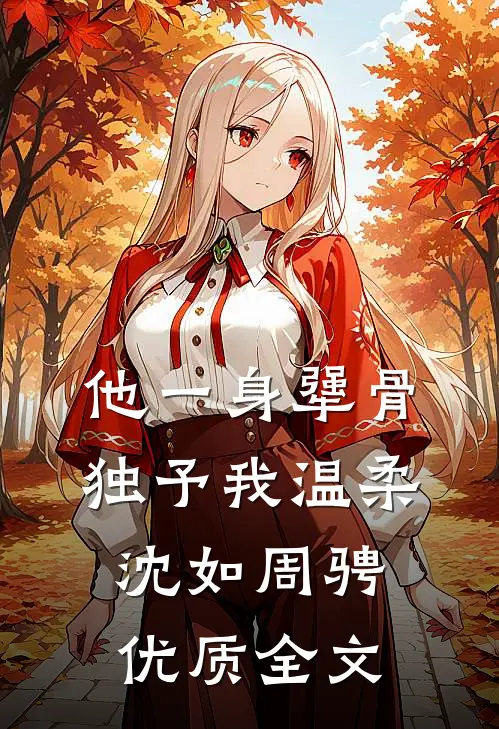 他一身犟骨，独予我温柔沈如周骋优质全文
