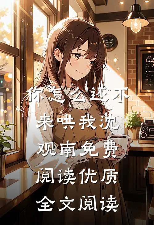 你怎么还不来哄我沈观南免费阅读优质全文阅读