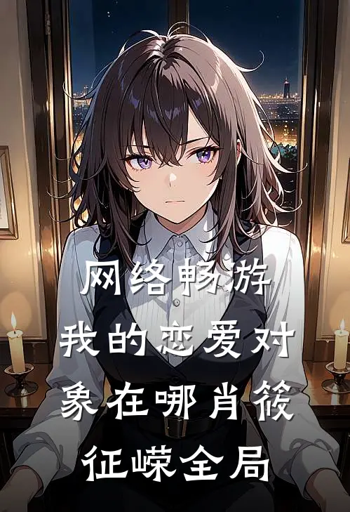 网络畅游，我的恋爱对象在哪肖筱征嵘全局