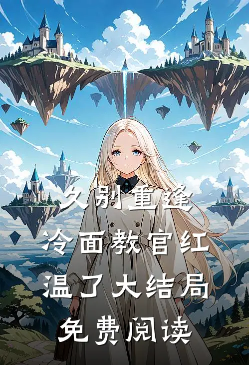 久别重逢：冷面教官红温了大结局免费阅读