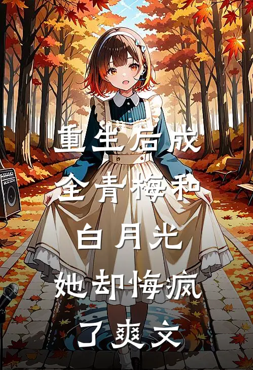 重生后成全青梅和白月光，她却悔疯了爽文