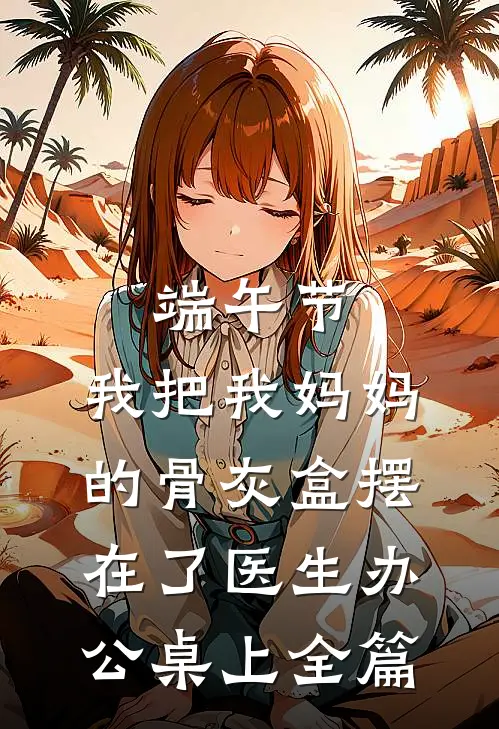 端午节，我把我妈妈的骨灰盒摆在了医生办公桌上全篇