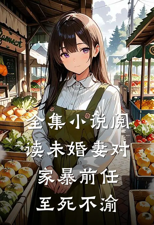 全集小说阅读未婚妻对家暴前任至死不渝