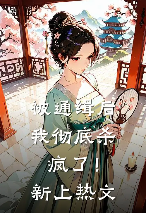 被通缉后，我彻底杀疯了！新上热文