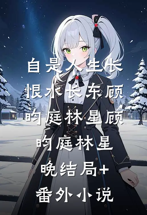 自是人生长恨水长东顾昀庭林星顾昀庭林星晚结局+番外小说