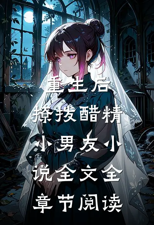 重生后，撩拨醋精小男友小说全文全章节阅读