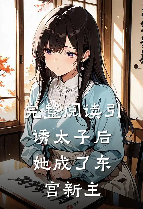 完整阅读引诱太子后，她成了东宫新主