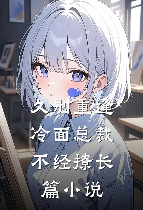 久别重逢：冷面总裁不经撩长篇小说