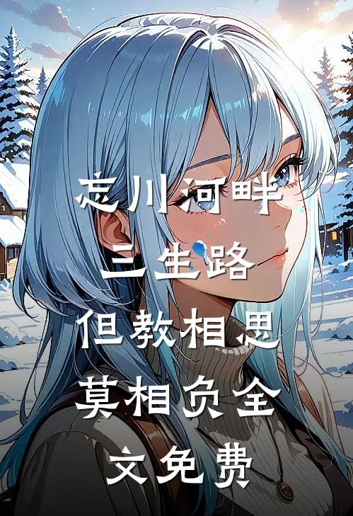 忘川河畔三生路，但教相思莫相负全文免费
