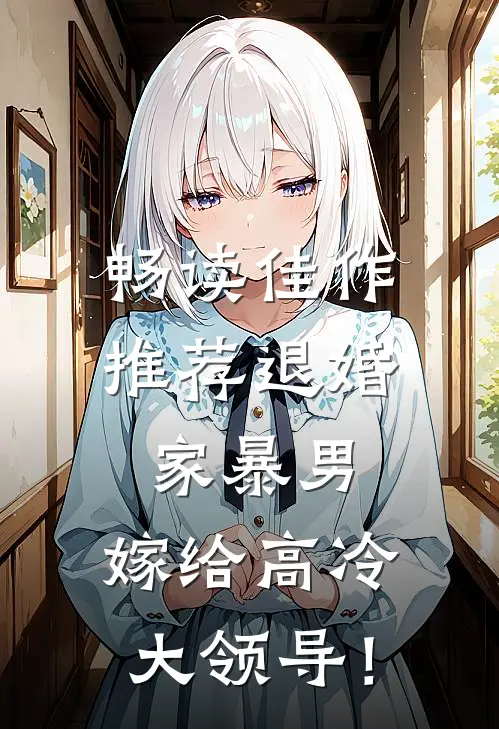 畅读佳作推荐退婚家暴男，嫁给高冷大领导！