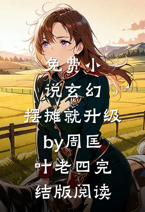 免费小说玄幻：摆摊就升级by周匡叶老四完结版阅读