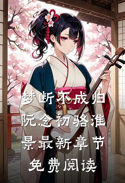 梦断不成归阮念初骆淮景最新章节免费阅读