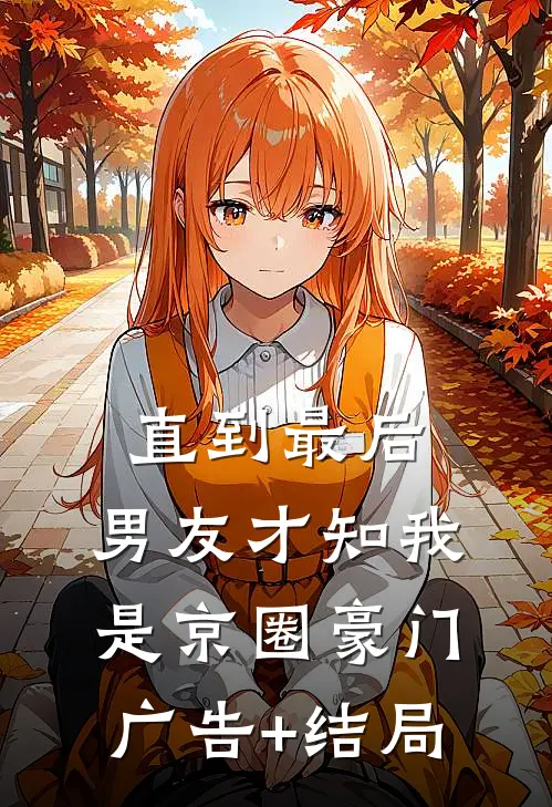 直到最后，男友才知我是京圈豪门广告+结局