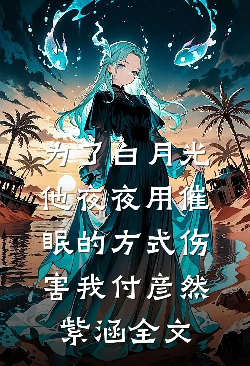 为了白月光，他夜夜用催眠的方式伤害我付彦然紫涵全文
