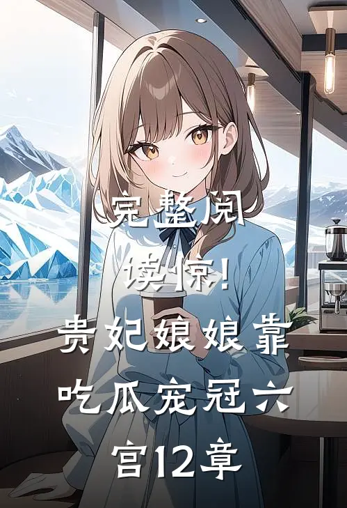完整阅读惊!贵妃娘娘靠吃瓜宠冠六宫12章
