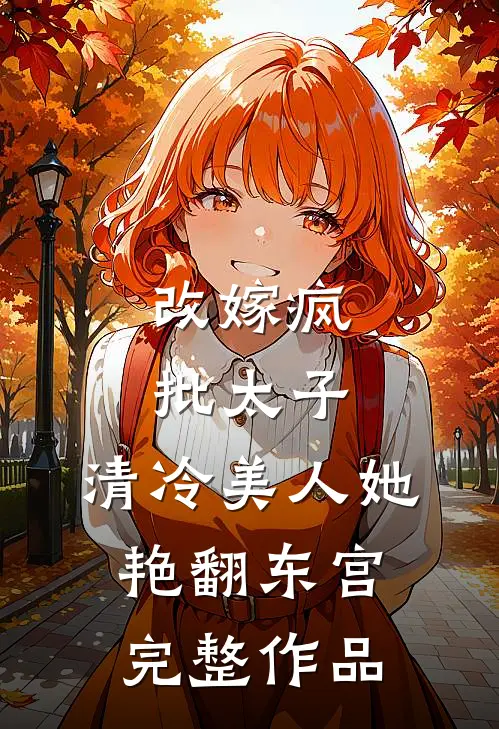 改嫁疯批太子，清冷美人她艳翻东宫完整作品